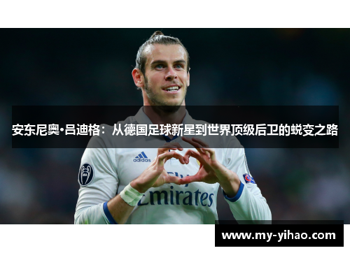 安东尼奥·吕迪格：从德国足球新星到世界顶级后卫的蜕变之路