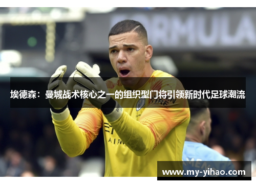埃德森：曼城战术核心之一的组织型门将引领新时代足球潮流