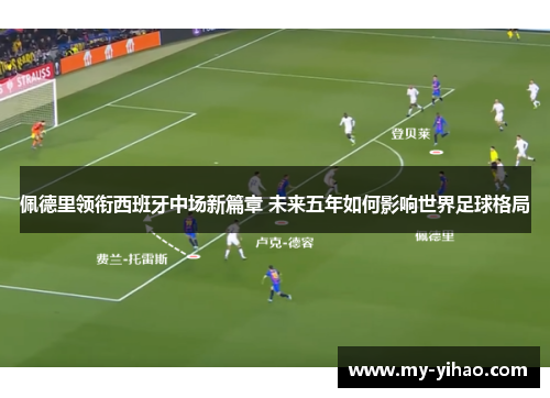 佩德里领衔西班牙中场新篇章 未来五年如何影响世界足球格局