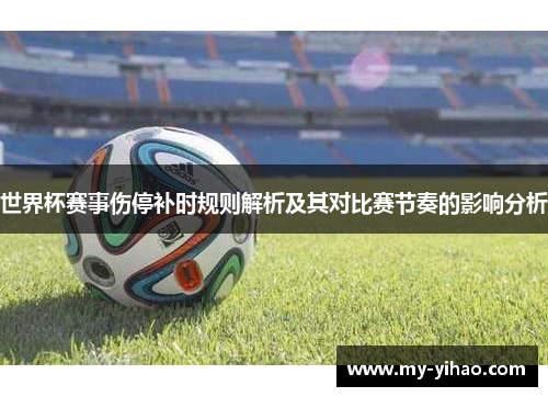 世界杯赛事伤停补时规则解析及其对比赛节奏的影响分析