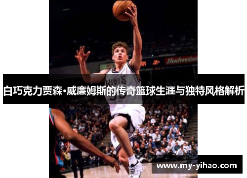 白巧克力贾森·威廉姆斯的传奇篮球生涯与独特风格解析