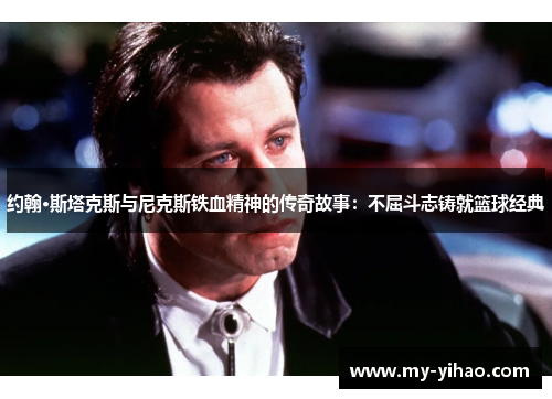 约翰·斯塔克斯与尼克斯铁血精神的传奇故事：不屈斗志铸就篮球经典