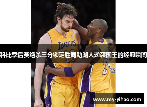 科比季后赛绝杀三分锁定胜局助湖人逆袭国王的经典瞬间