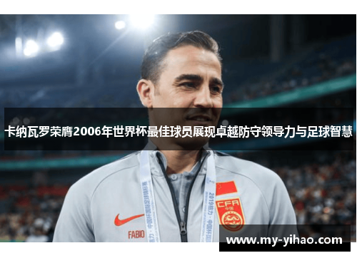 卡纳瓦罗荣膺2006年世界杯最佳球员展现卓越防守领导力与足球智慧