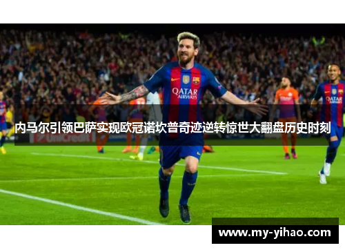 内马尔引领巴萨实现欧冠诺坎普奇迹逆转惊世大翻盘历史时刻
