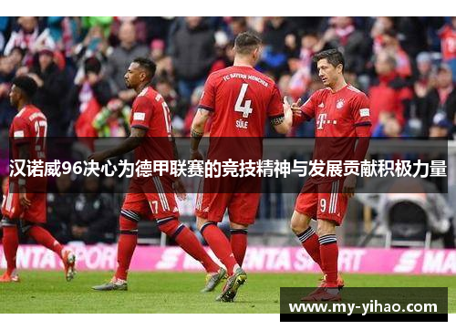汉诺威96决心为德甲联赛的竞技精神与发展贡献积极力量