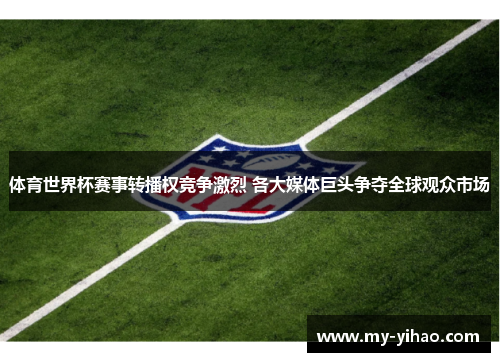 体育世界杯赛事转播权竞争激烈 各大媒体巨头争夺全球观众市场