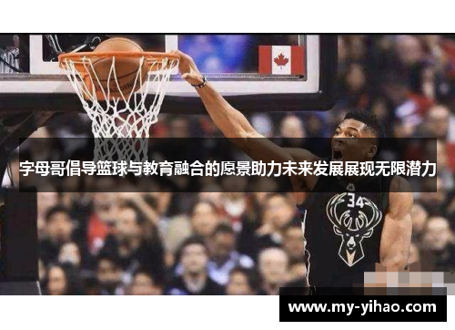字母哥倡导篮球与教育融合的愿景助力未来发展展现无限潜力