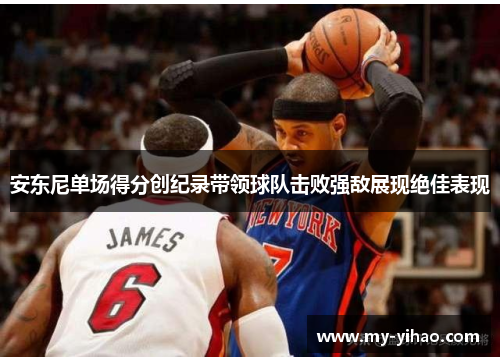 安东尼单场得分创纪录带领球队击败强敌展现绝佳表现