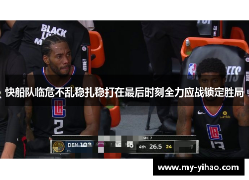 快船队临危不乱稳扎稳打在最后时刻全力应战锁定胜局