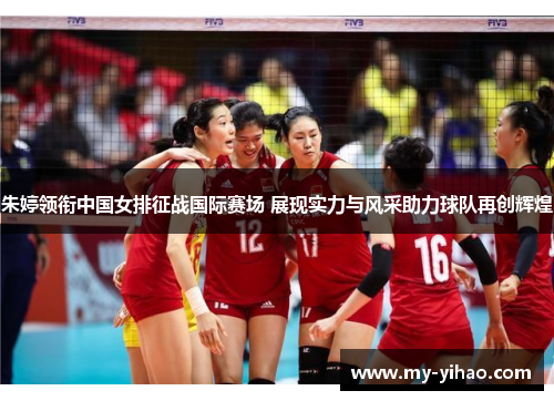朱婷领衔中国女排征战国际赛场 展现实力与风采助力球队再创辉煌