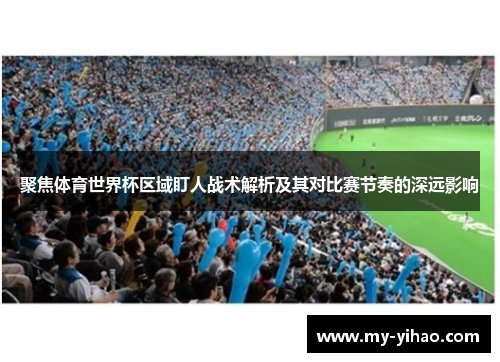 聚焦体育世界杯区域盯人战术解析及其对比赛节奏的深远影响