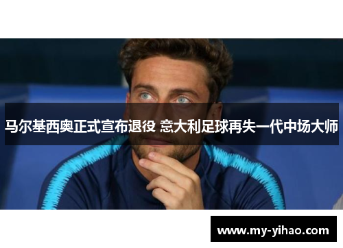 马尔基西奥正式宣布退役 意大利足球再失一代中场大师