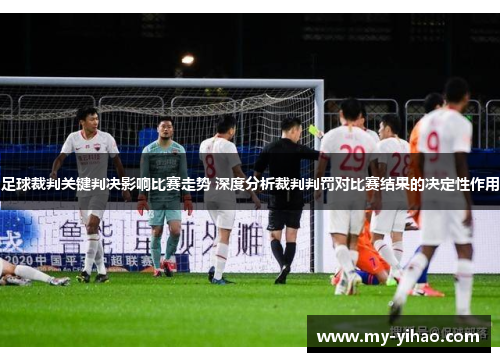 足球裁判关键判决影响比赛走势 深度分析裁判判罚对比赛结果的决定性作用