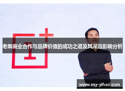 老詹商业合作与品牌价值的成功之道及其深远影响分析