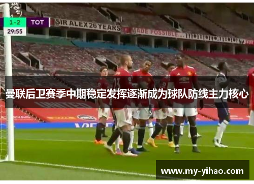 曼联后卫赛季中期稳定发挥逐渐成为球队防线主力核心