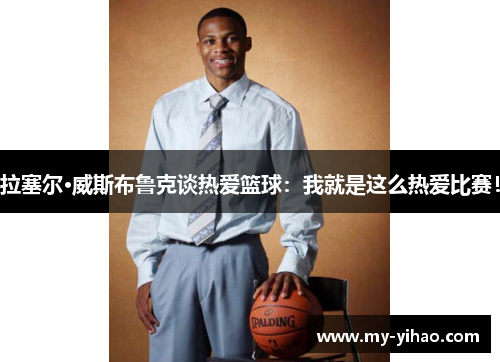 拉塞尔·威斯布鲁克谈热爱篮球：我就是这么热爱比赛！