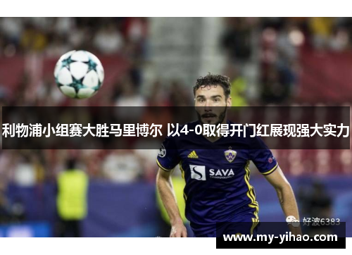 利物浦小组赛大胜马里博尔 以4-0取得开门红展现强大实力