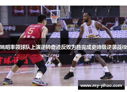姚明率领球队上演逆转奇迹反败为胜完成史诗级逆袭战役