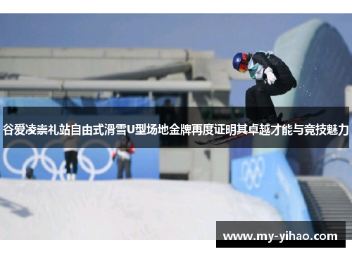 谷爱凌崇礼站自由式滑雪U型场地金牌再度证明其卓越才能与竞技魅力
