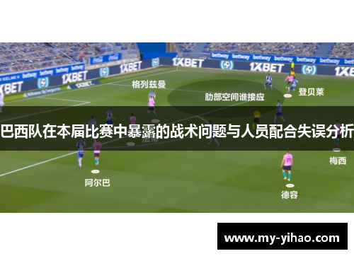 巴西队在本届比赛中暴露的战术问题与人员配合失误分析