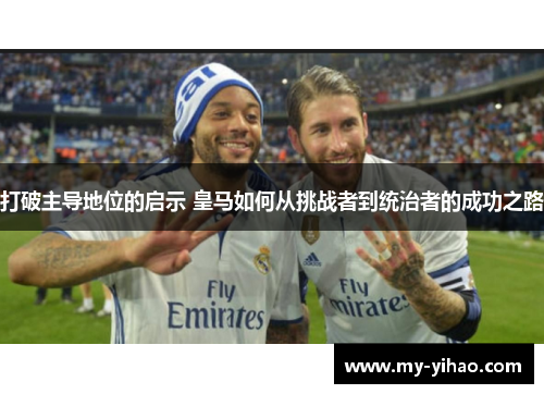 打破主导地位的启示 皇马如何从挑战者到统治者的成功之路