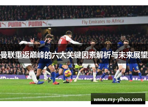 曼联重返巅峰的六大关键因素解析与未来展望