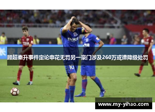 顾超秦升事件定论申花无罚另一豪门涉及260万或遭降级处罚