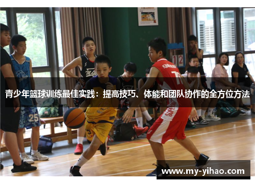 青少年篮球训练最佳实践：提高技巧、体能和团队协作的全方位方法