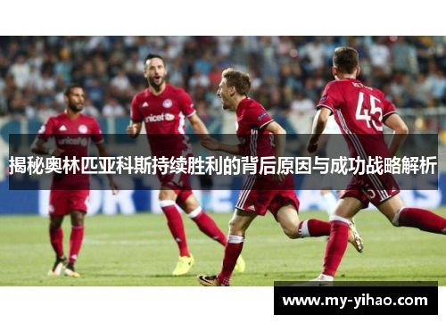 揭秘奥林匹亚科斯持续胜利的背后原因与成功战略解析