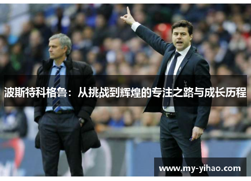 波斯特科格鲁：从挑战到辉煌的专注之路与成长历程