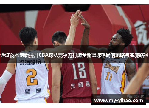 通过战术创新提升CBA球队竞争力打造全新篮球格局的策略与实施路径