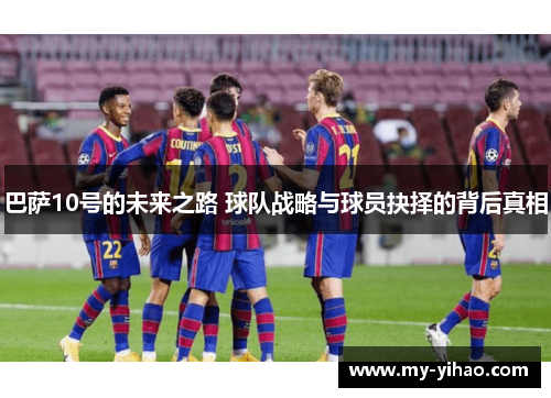 巴萨10号的未来之路 球队战略与球员抉择的背后真相