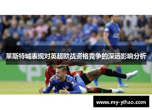 莱斯特城表现对英超欧战资格竞争的深远影响分析