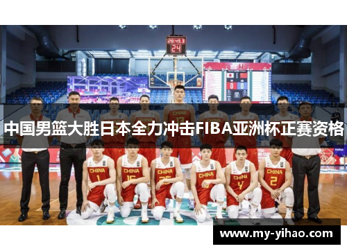 中国男篮大胜日本全力冲击FIBA亚洲杯正赛资格