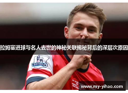 拉姆塞进球与名人去世的神秘关联揭秘背后的深层次原因