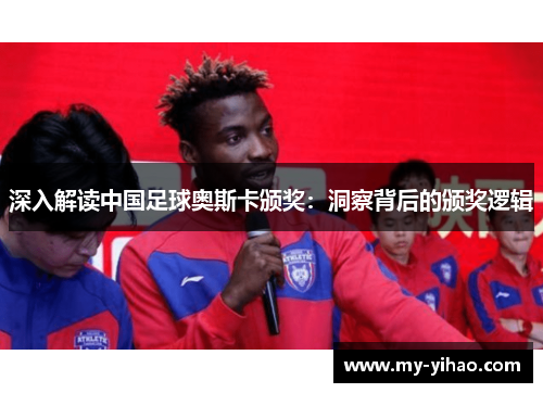 深入解读中国足球奥斯卡颁奖：洞察背后的颁奖逻辑