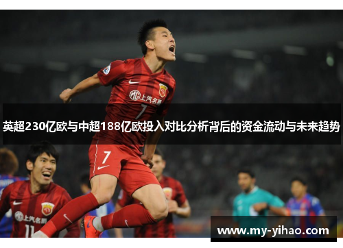 英超230亿欧与中超188亿欧投入对比分析背后的资金流动与未来趋势
