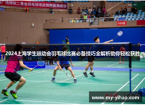 2024上海学生运动会羽毛球比赛必备技巧全解析助你轻松获胜