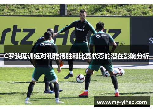C罗缺席训练对利雅得胜利比赛状态的潜在影响分析