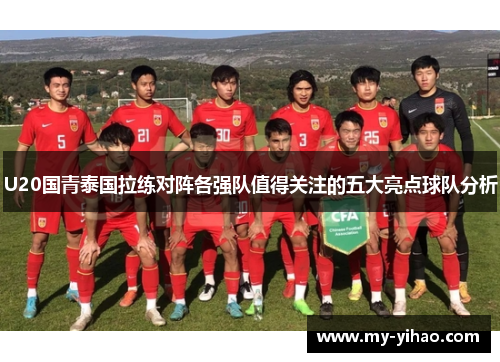 U20国青泰国拉练对阵各强队值得关注的五大亮点球队分析