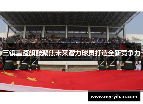 三镇重整旗鼓聚焦未来潜力球员打造全新竞争力