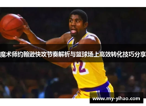 魔术师约翰逊快攻节奏解析与篮球场上高效转化技巧分享