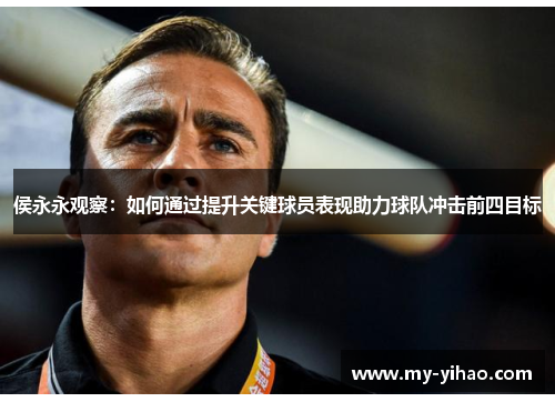 侯永永观察：如何通过提升关键球员表现助力球队冲击前四目标