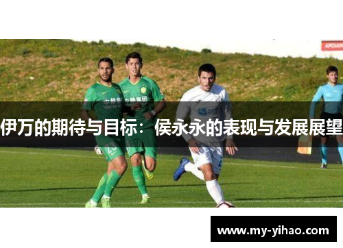伊万的期待与目标：侯永永的表现与发展展望