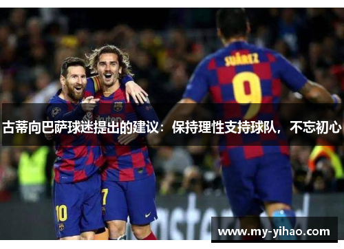 古蒂向巴萨球迷提出的建议：保持理性支持球队，不忘初心