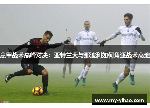 意甲战术巅峰对决：亚特兰大与那波利如何角逐战术高地