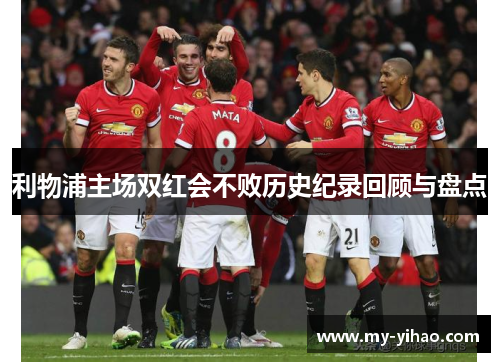利物浦主场双红会不败历史纪录回顾与盘点