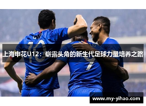 上海申花U12：崭露头角的新生代足球力量培养之路