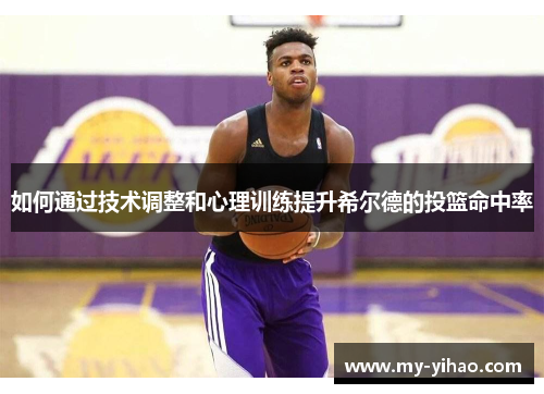 如何通过技术调整和心理训练提升希尔德的投篮命中率